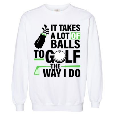 Takes A Lot Of Balls To Golf The Way I Do Garment-Dyed Sweatshirt