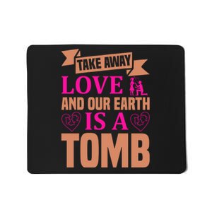 Take Away Love And Our Earth Is A Tomb Mousepad