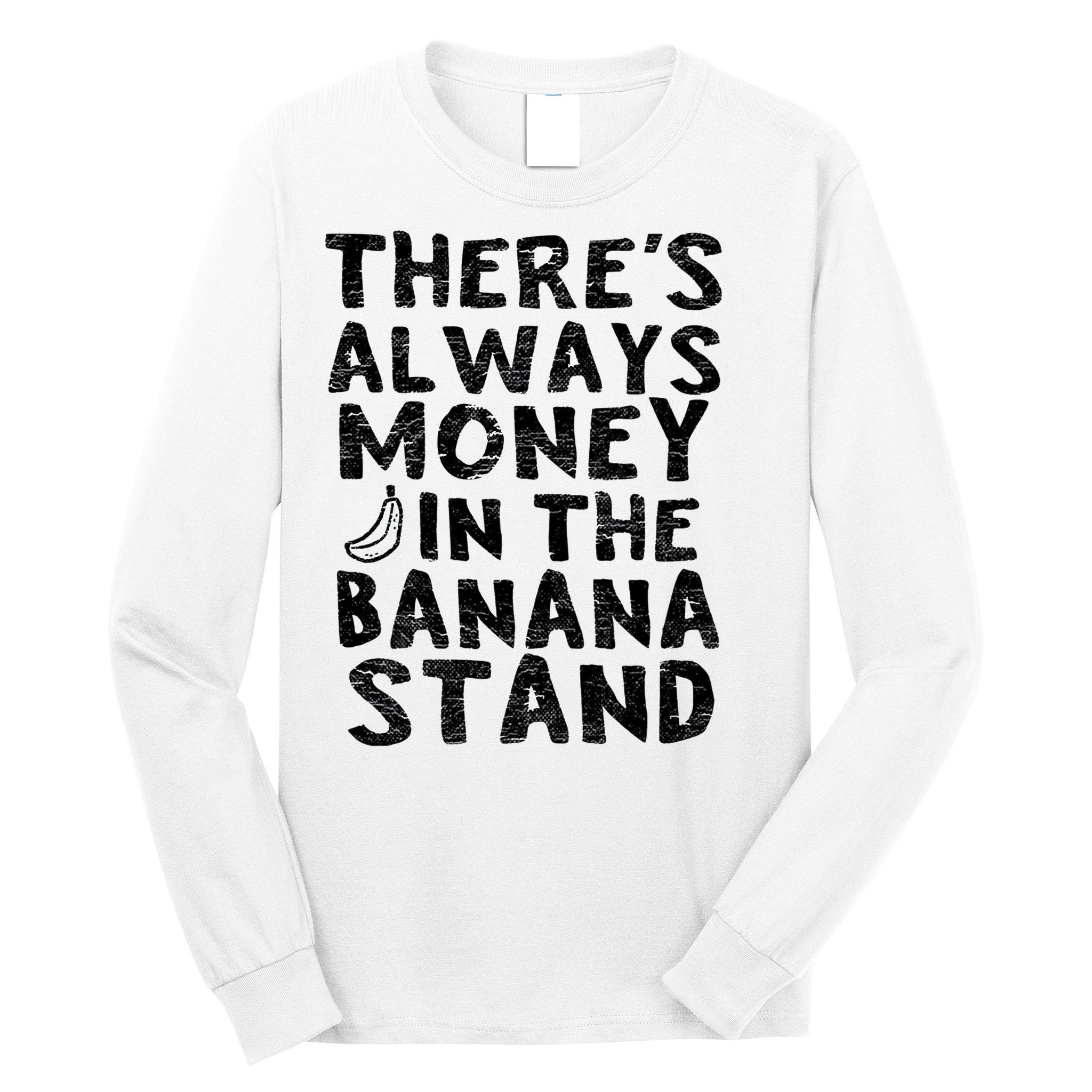 Theres Always Money In The Banana Stand Long Sleeve Shirt