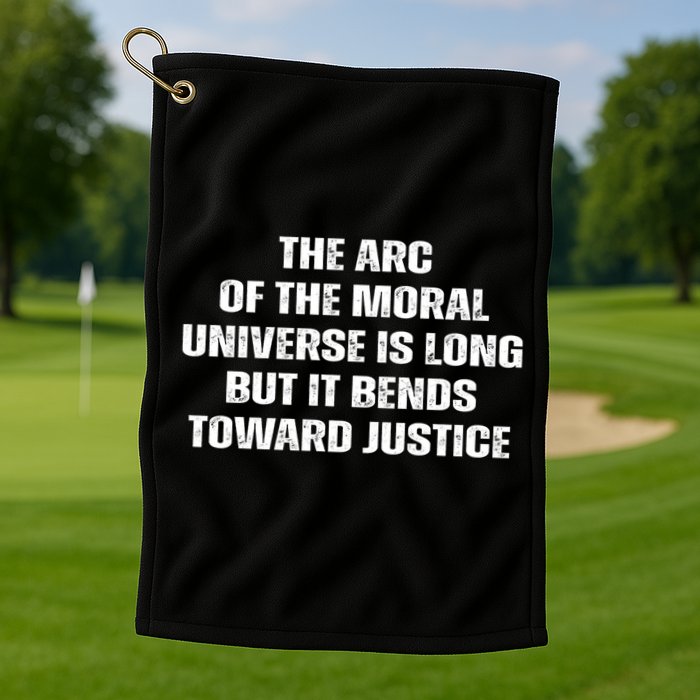 The Arc Of Moral Universe Is Long But It Bends Toward Justic Great Gift Golf Towel