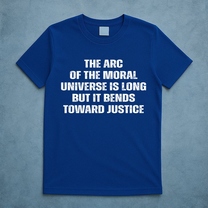 The Arc Of Moral Universe Is Long But It Bends Toward Justic Great Gift T-Shirt