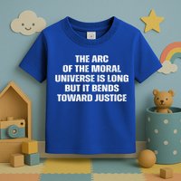 The Arc Of Moral Universe Is Long But It Bends Toward Justic Great Gift Toddler T-Shirt