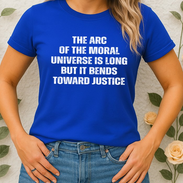 The Arc Of Moral Universe Is Long But It Bends Toward Justic Great Gift Womens T-Shirt