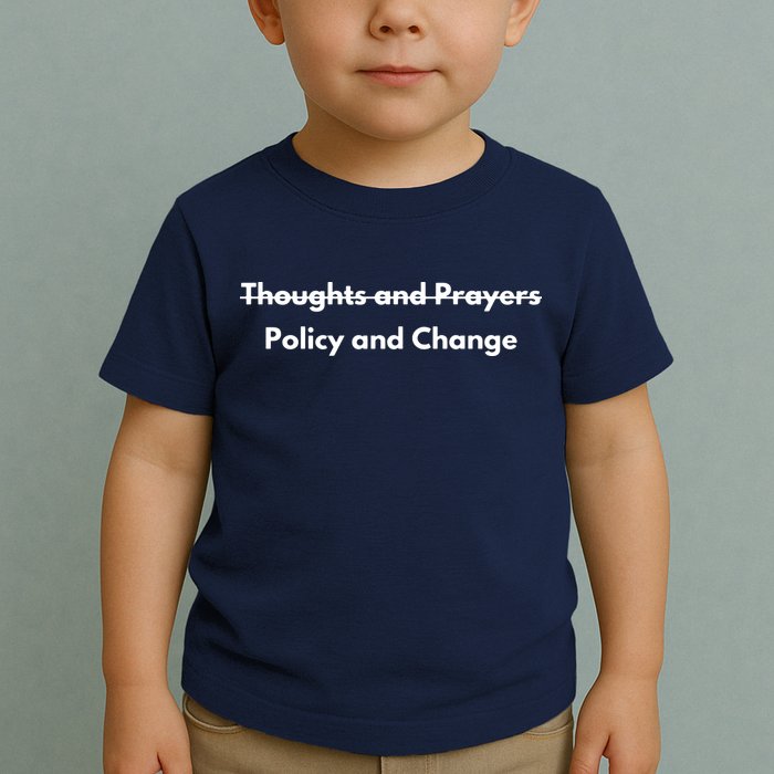 Thoughts And Prayers, Policy And Change Toddler T-Shirt