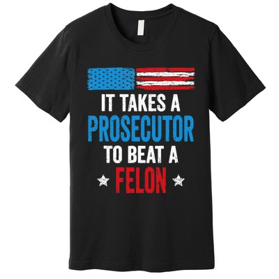 Takes A Prosecutor To Beat Felon Anti Trump Pro Kamala 2024 Premium T-Shirt