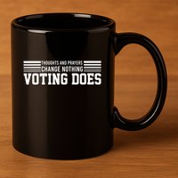 Thoughts And Prayers Change Nothing Voting Does 11oz C Handle Ceramic Mug