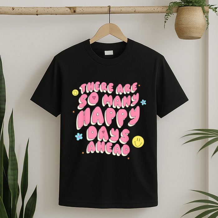 There Are So Many Happy Days Ahead T-Shirt