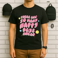There Are So Many Happy Days Ahead T-Shirt