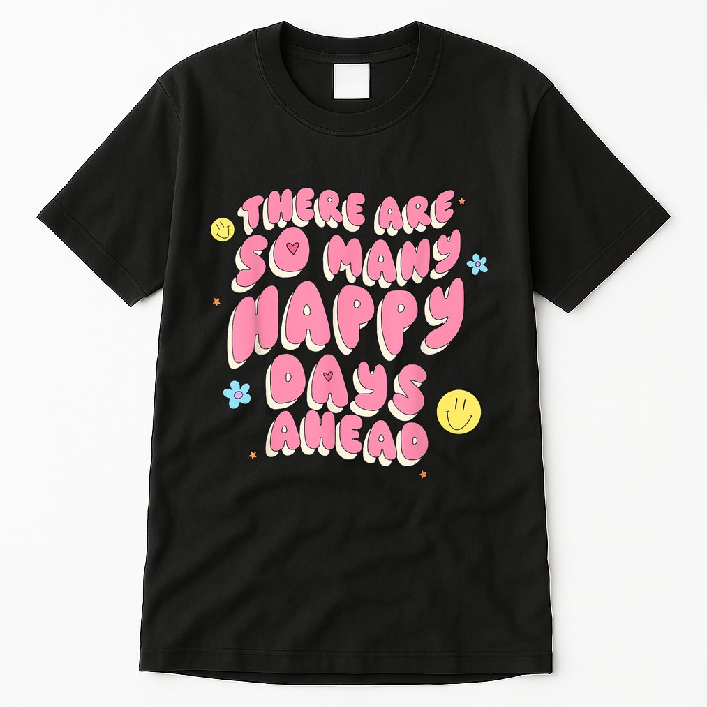There Are So Many Happy Days Ahead Tall T-Shirt