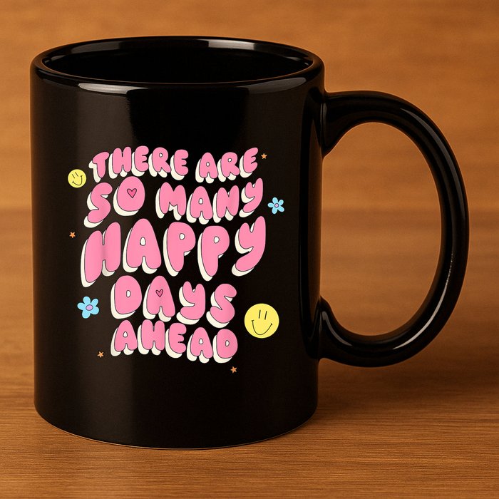 There Are So Many Happy Days Ahead 11oz C Handle Ceramic Mug