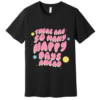 There Are So Many Happy Days Ahead Premium T-Shirt