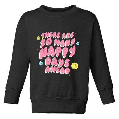 There Are So Many Happy Days Ahead Toddler Sweatshirt