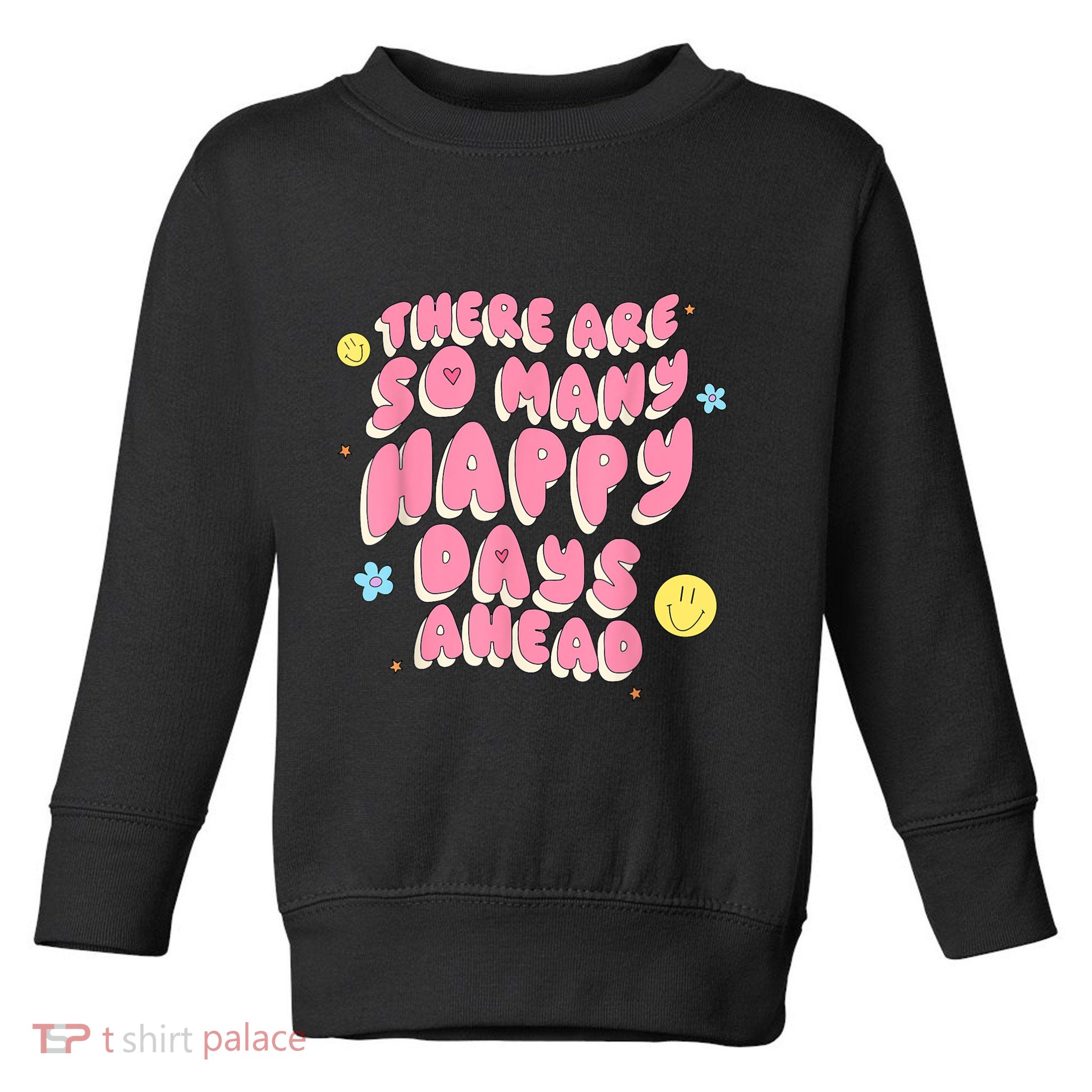 There Are So Many Happy Days Ahead Toddler Sweatshirt