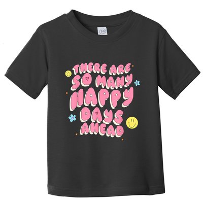 There Are So Many Happy Days Ahead Toddler T-Shirt