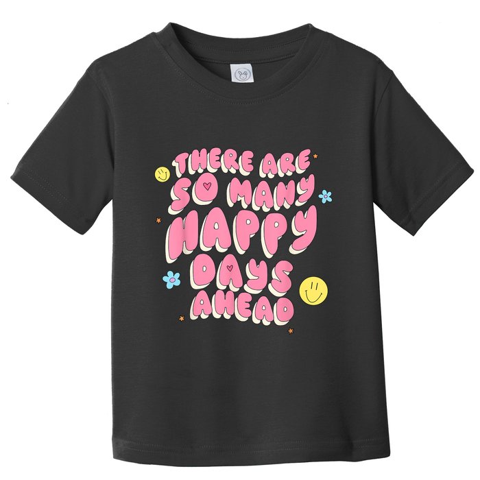 There Are So Many Happy Days Ahead Toddler T-Shirt