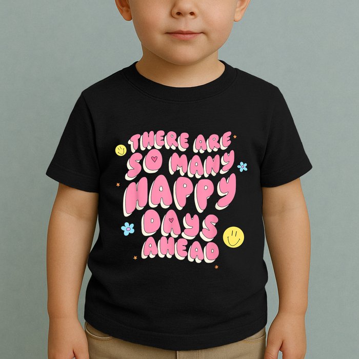 There Are So Many Happy Days Ahead Toddler T-Shirt