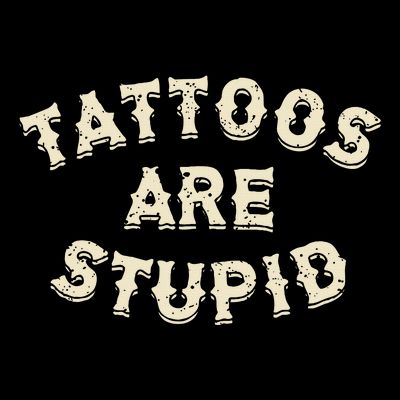 Tattoos Are Stupid Sarcastic Ink Addict Tattooed T-Shirt