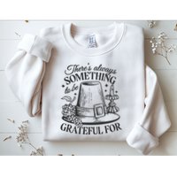 There's Always Something To Be Grateful For Thanksgiving Sweatshirt