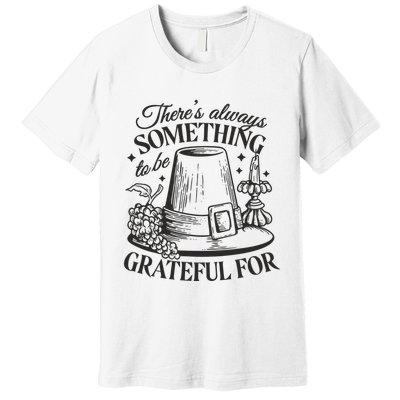There's Always Something To Be Grateful For Thanksgiving Premium T-Shirt