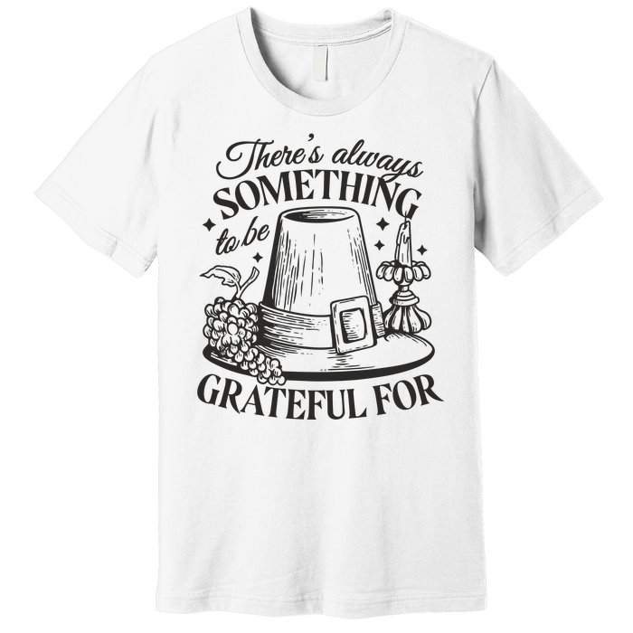 There's Always Something To Be Grateful For Thanksgiving Premium T-Shirt