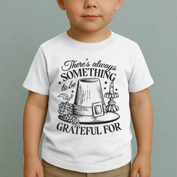 There's Always Something To Be Grateful For Thanksgiving Toddler T-Shirt