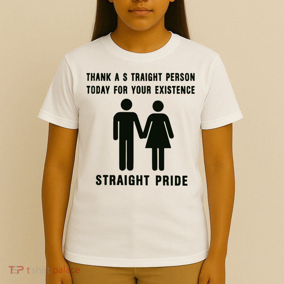 Thank A Straight Person Today For Your Existence Straight Pride T-Shirt