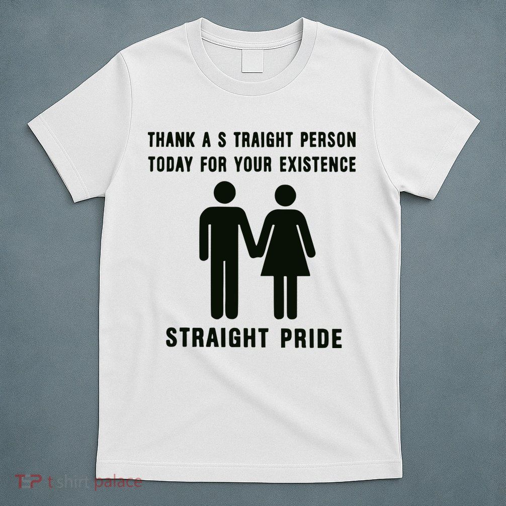 Thank A Straight Person Today For Your Existence Straight Pride T-Shirt