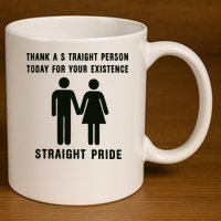 Thank A Straight Person Today For Your Existence Straight Pride 11oz C Handle Ceramic Mug