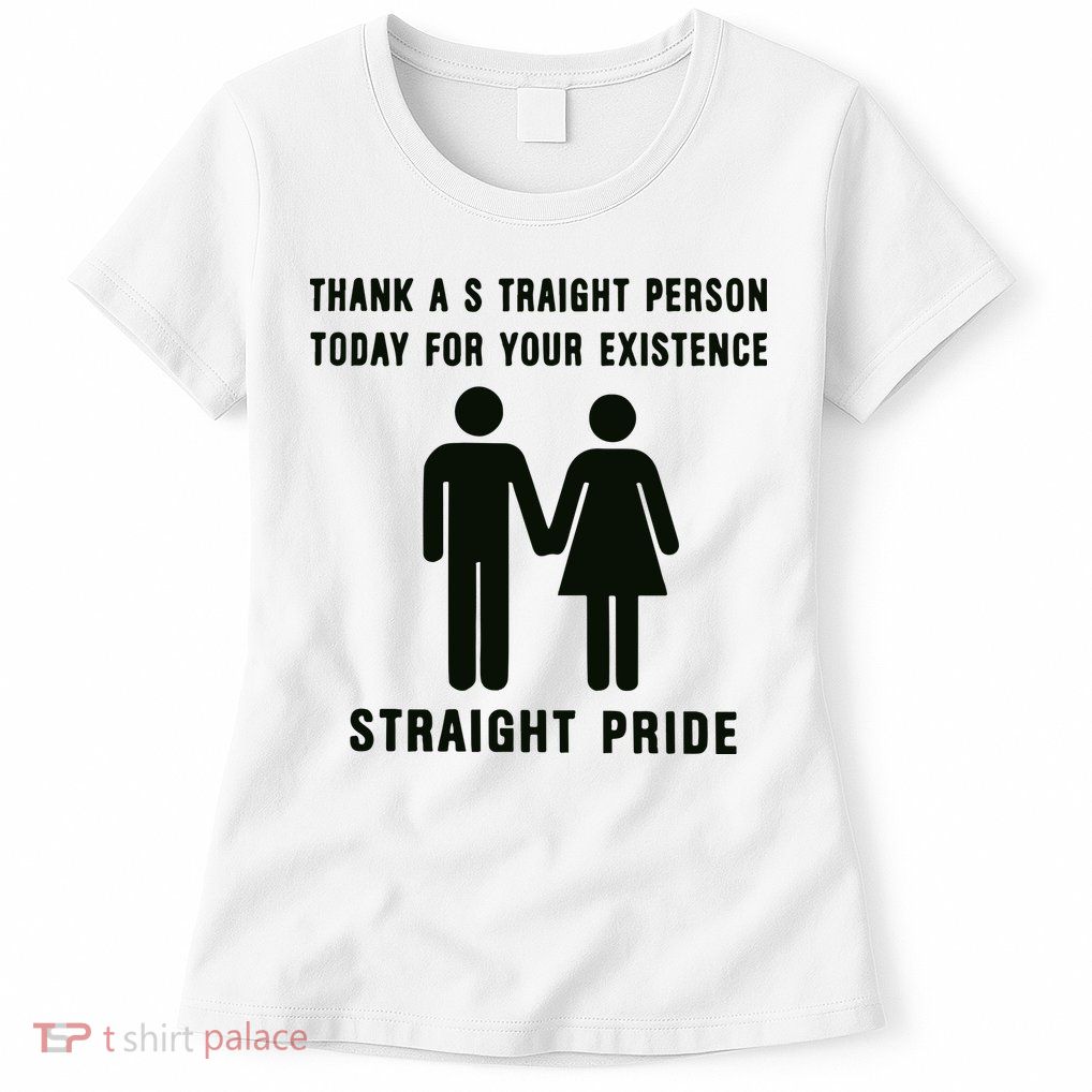 Thank A Straight Person Today For Your Existence Straight Pride Womens T-Shirt
