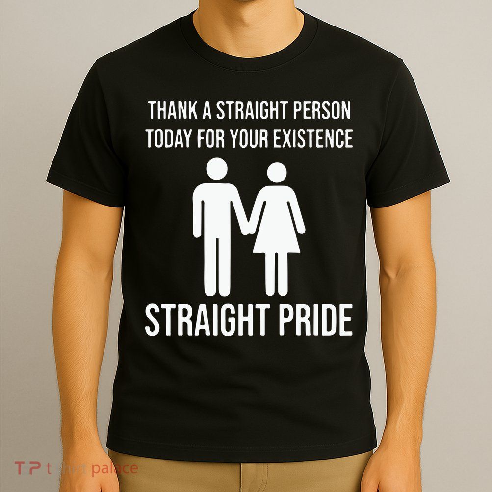 Thank A Straight Person To Day For Your Existence Straight Pride T-Shirt