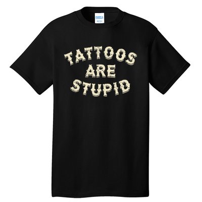 Tattoos Are Stupid Sarcastic Ink Addict Tattooed Tall T-Shirt