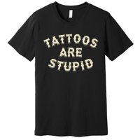 Tattoos Are Stupid Sarcastic Ink Addict Tattooed Premium T-Shirt