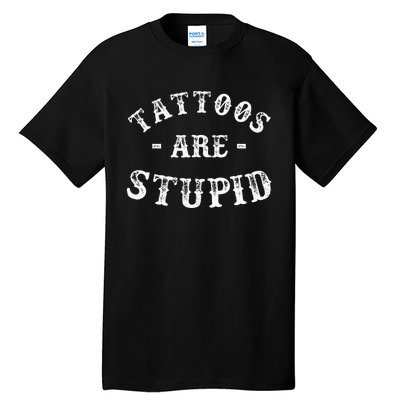 Tattoos Are Stupid Funny Sarcastic Ink Addict Tattoo Tall T-Shirt