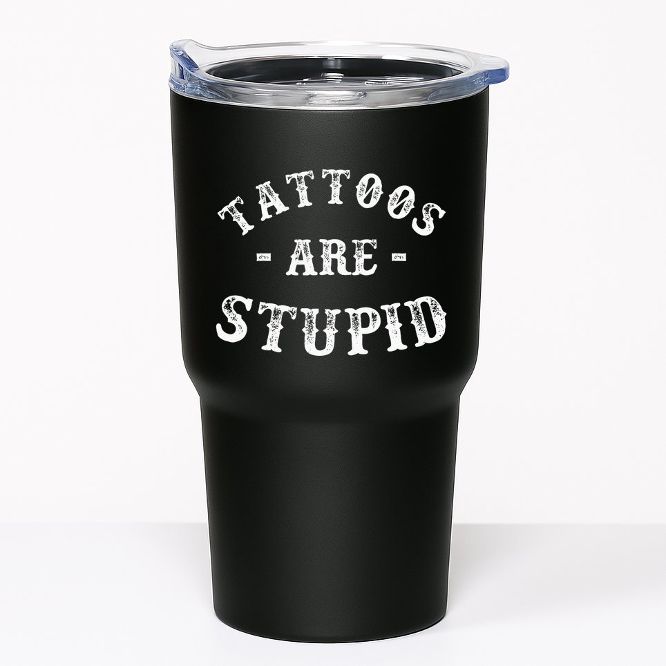 Tattoos Are Stupid Funny Sarcastic Ink Addict Tattoo Tumbler
