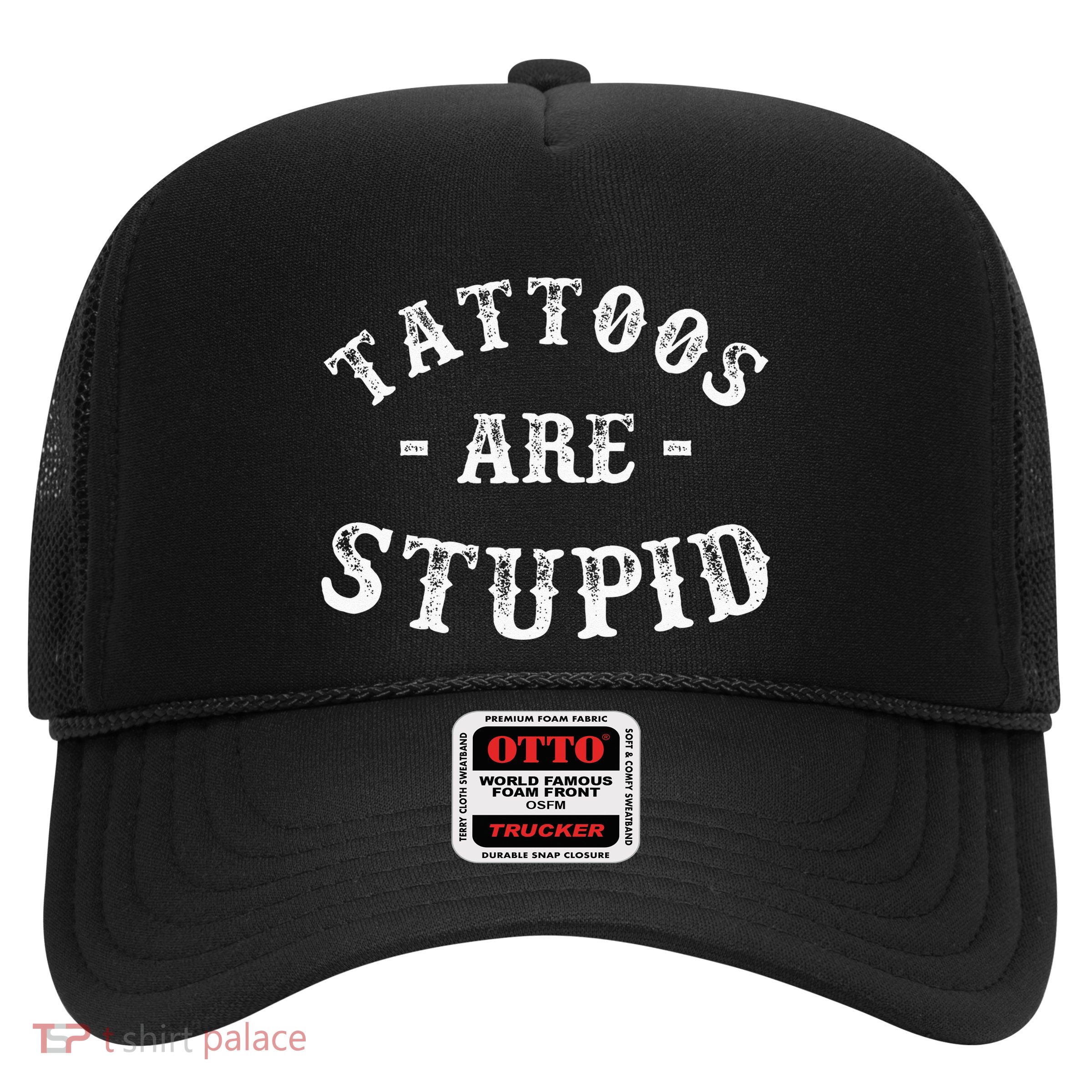 Tattoos Are Stupid Funny Sarcastic Ink Addict Tattoo Trucker Hat