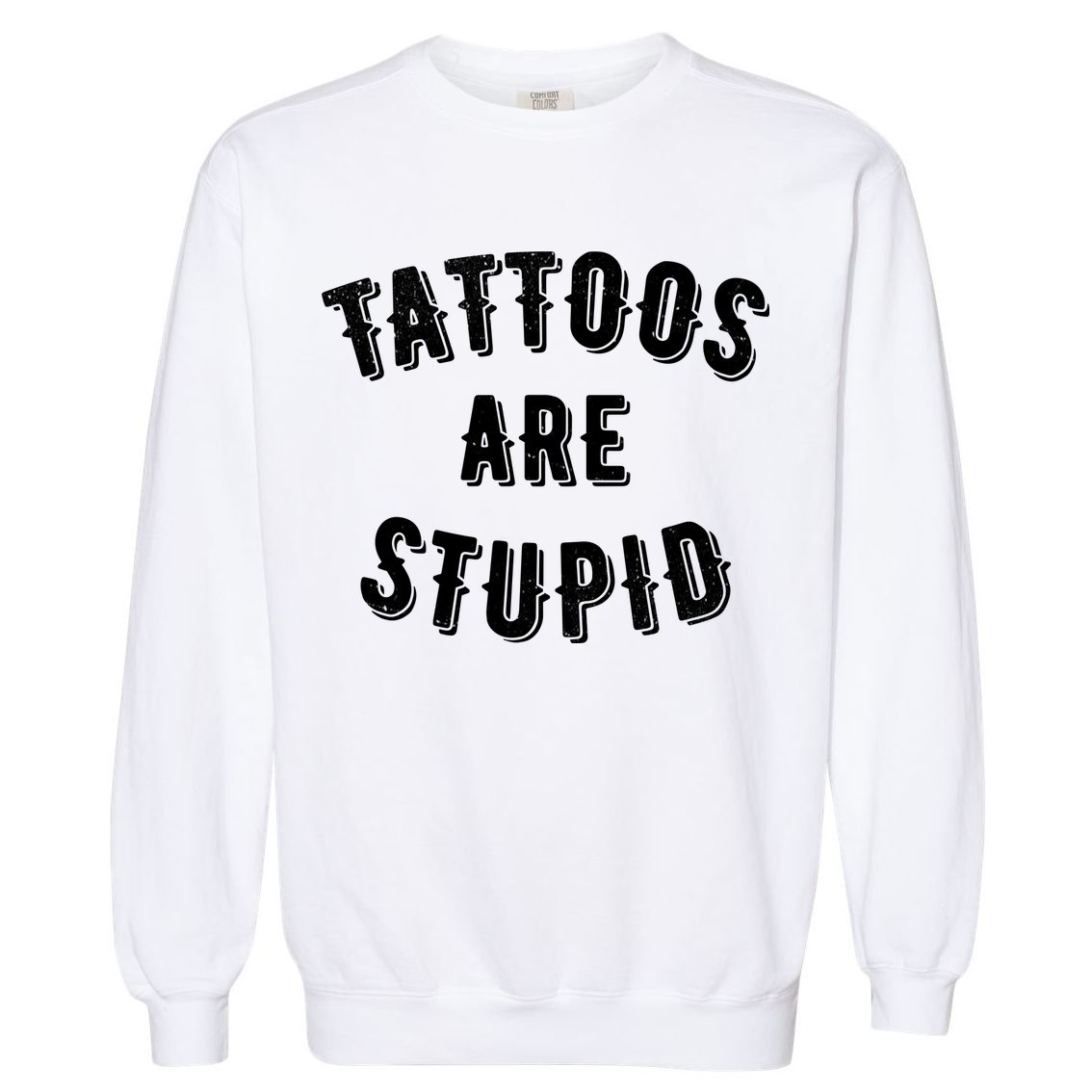 Tattoos Are Stupid Sarcastic Tattooed Garment-Dyed Sweatshirt