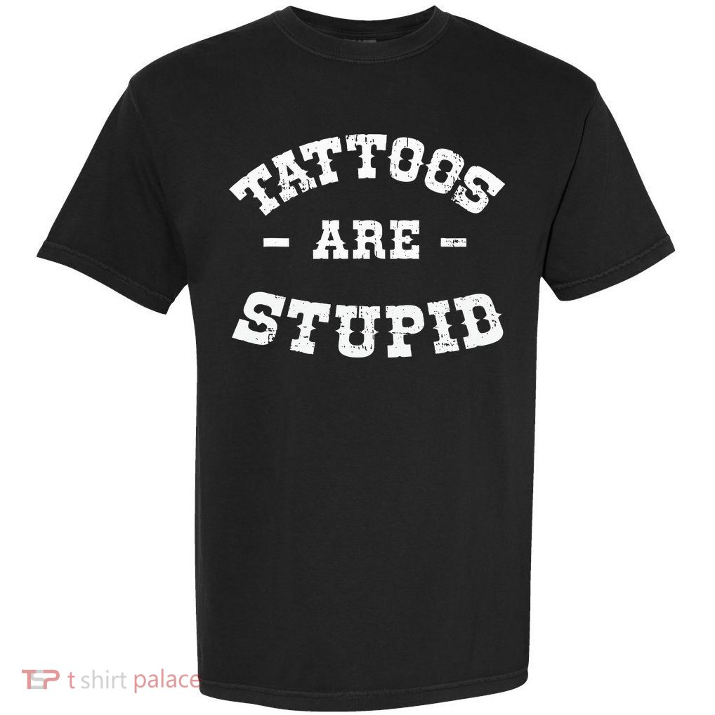 Tattoos Are Stupid Sarcastic Ink Addict Tattooed Western Garment-Dyed Heavyweight T-Shirt