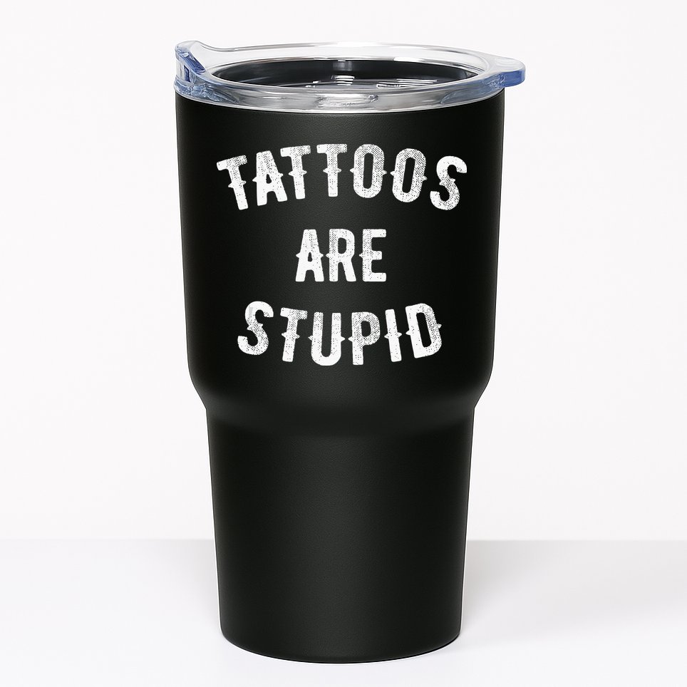 Tattoos Are Stupid Funny Sarcastic Tumbler