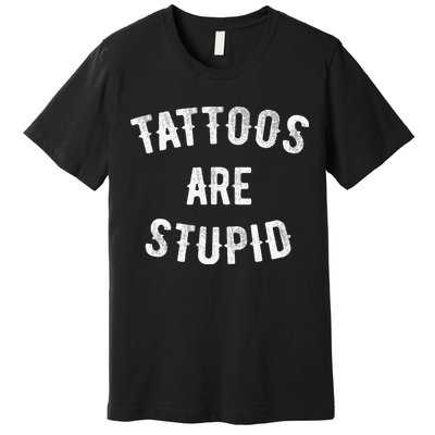 Tattoos Are Stupid Funny Sarcastic Premium T-Shirt