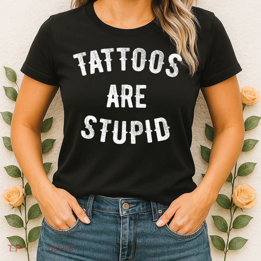 Tattoos Are Stupid Funny Sarcastic Womens T-Shirt