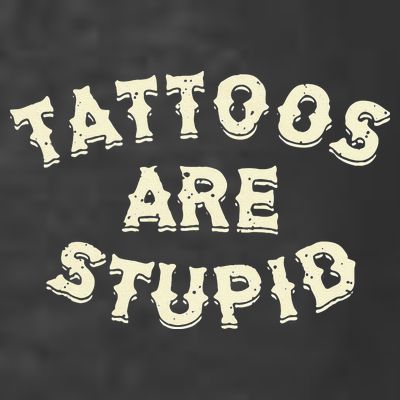 Tattoos Are Stupid T-Shirt
