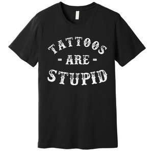 Tattoos Are Stupid Funny Sarcastic Ink Addict Tattoo Premium T-Shirt