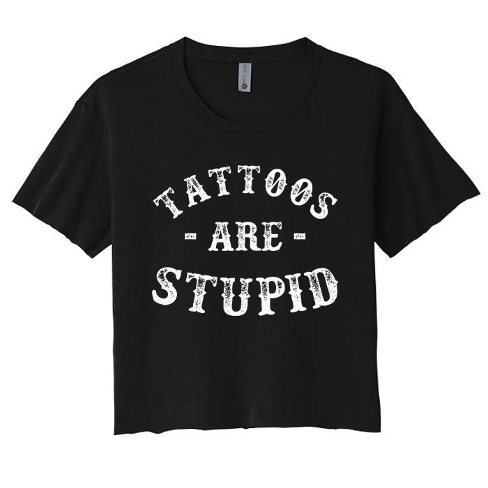 Tattoos Are Stupid Funny Sarcastic Ink Addict Tattoo Women's Crop Top Tee