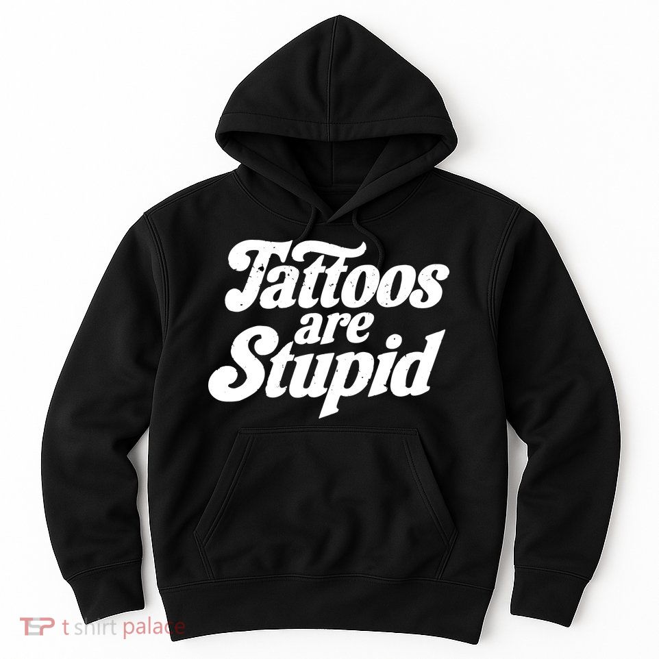 Tattoos Are Stupid Hoodie