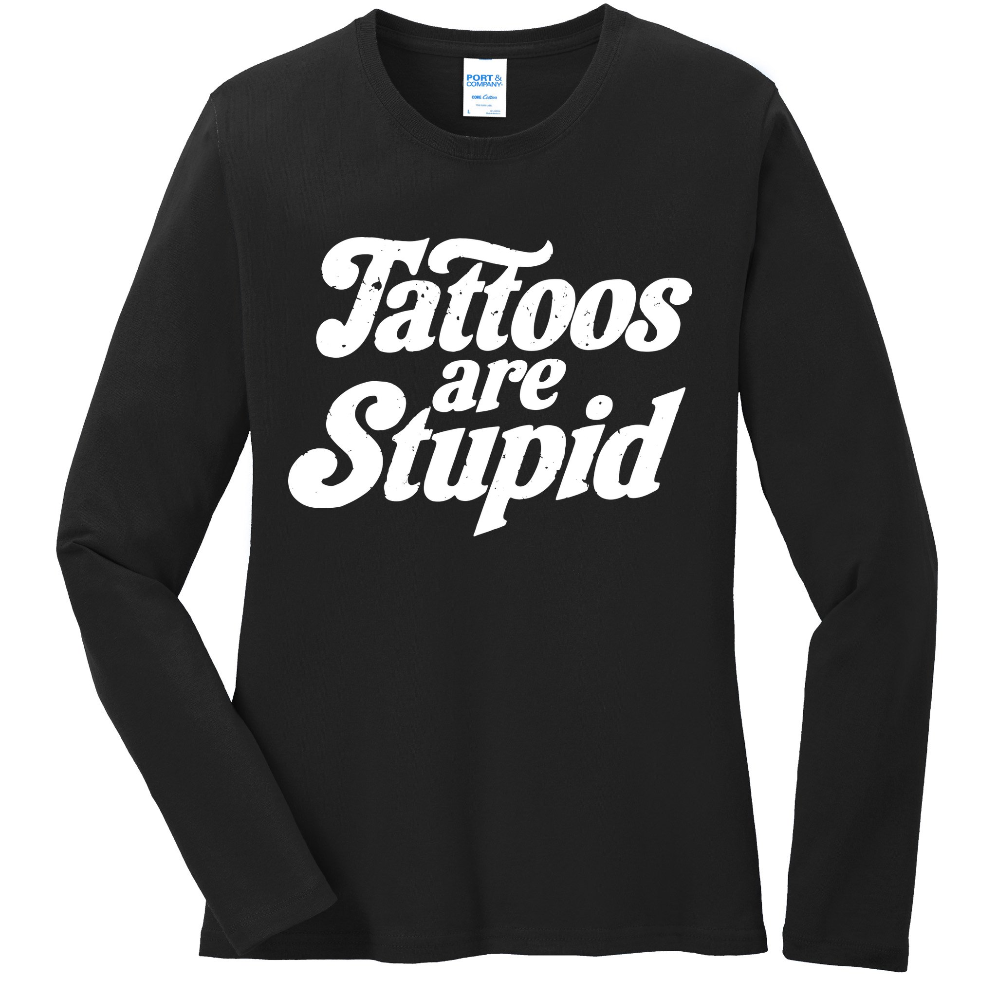 Tattoos Are Stupid Ladies Long Sleeve Shirt