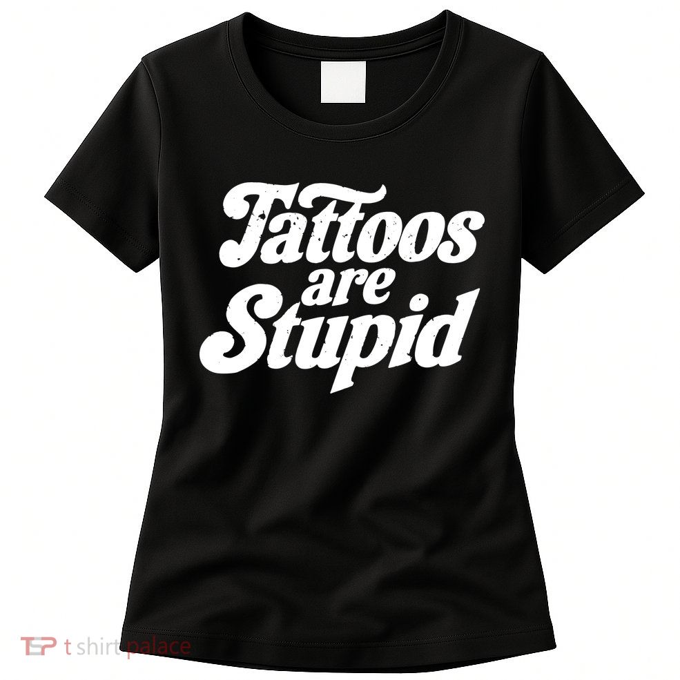 Tattoos Are Stupid Womens T-Shirt