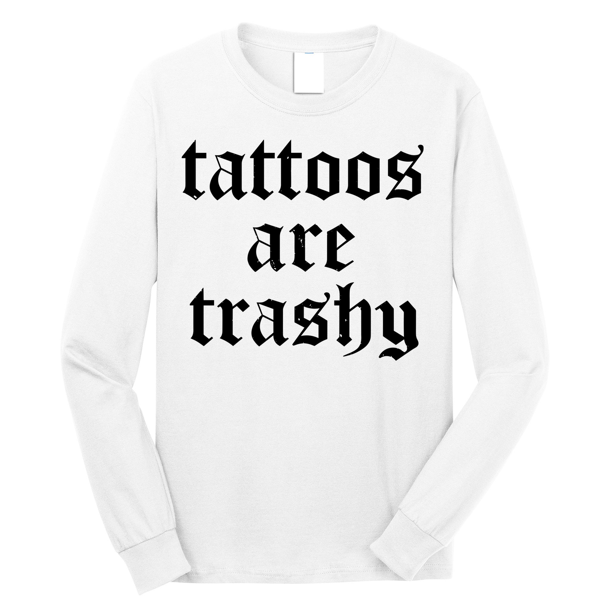 Tattoos Are Trashy Long Sleeve Shirt