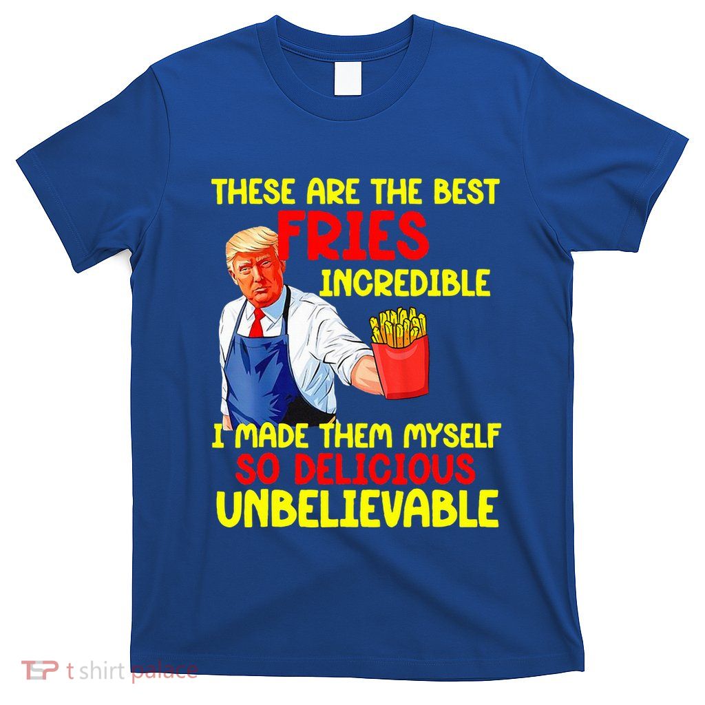 These Are The Best Fries Incredible I Made Them Myself So T-Shirt