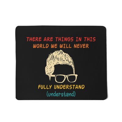 There Are Things In This World We Will Never Understand Mousepad