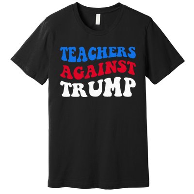 Teachers Against Trump Democrats 2024 Elections Antitrump Premium T-Shirt